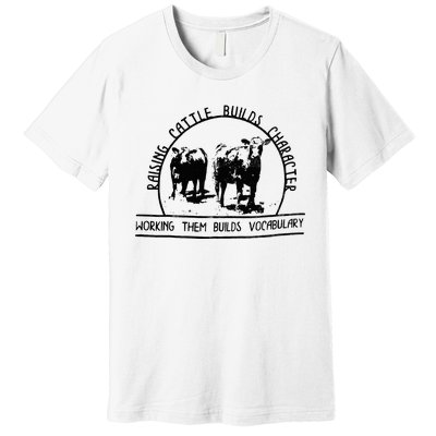 Raising Cattle Builds Character Working Them Builds Premium T-Shirt