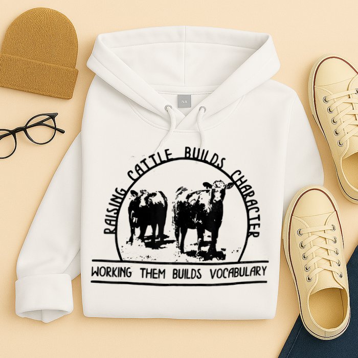 Raising Cattle Builds Character Working Them Builds Hoodie