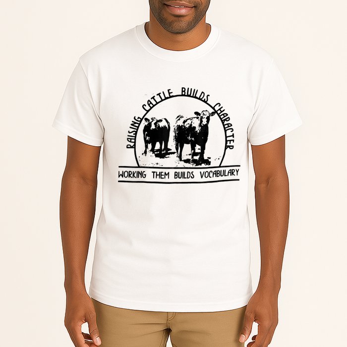 Raising Cattle Builds Character Working Them Builds Tall T-Shirt