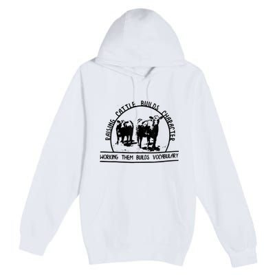 Raising Cattle Builds Character Working Them Builds Premium Pullover Hoodie