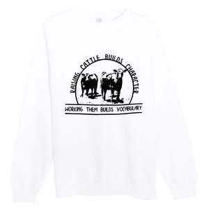 Raising Cattle Builds Character Working Them Builds Premium Crewneck Sweatshirt