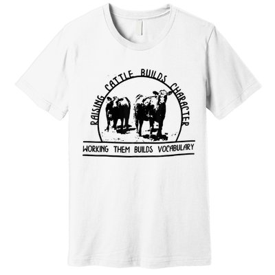 Raising Cattle Builds Character Working Them Builds Premium T-Shirt
