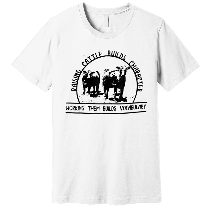 Raising Cattle Builds Character Working Them Builds Premium T-Shirt