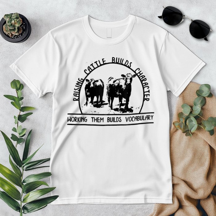 Raising Cattle Builds Character Working Them Builds Premium T-Shirt