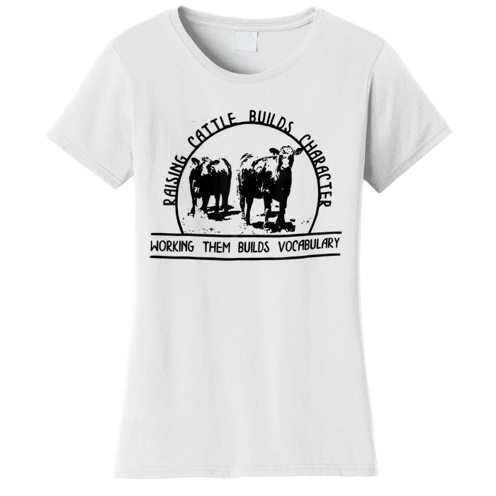 Raising Cattle Builds Character Working Them Builds Women's T-Shirt