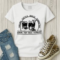 Raising Cattle Builds Character Working Them Builds Womens T-Shirt