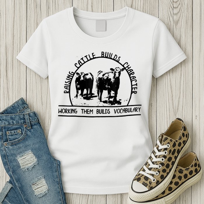 Raising Cattle Builds Character Working Them Builds Womens T-Shirt