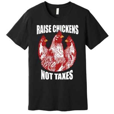 Raise Chickens Not Taxes Ranch Homestead Farming Libertarian Premium T-Shirt