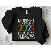 Retirement Class Of 2025 Countdown In Progress Fun Retire Sweatshirt