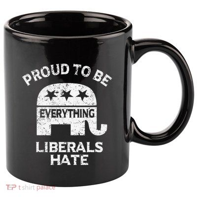 Republican Conservative Proud To Be Everything Liberals Hate 11oz C Handle Ceramic Mug