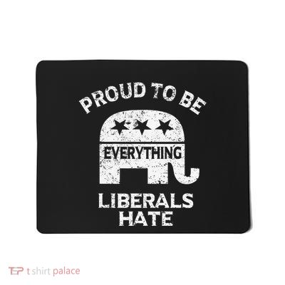 Republican Conservative Proud To Be Everything Liberals Hate Mousepad