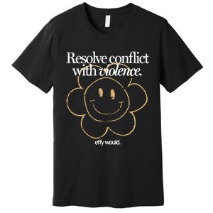 Resolve Coict With Violence Effy Would Premium T-Shirt