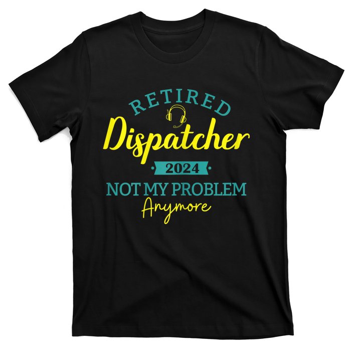 Retired Dispatcher 2024 Not My Problem Anymore T-Shirt