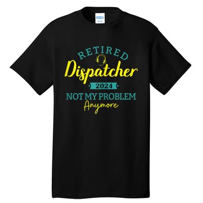 Retired Dispatcher 2024 Not My Problem Anymore Tall T-Shirt