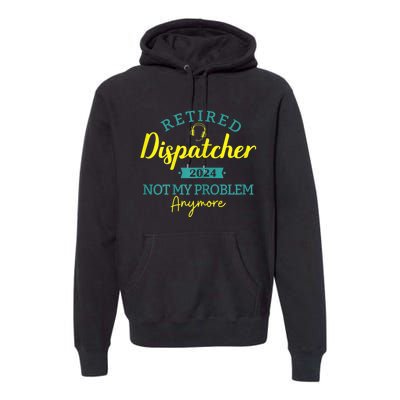 Retired Dispatcher 2024 Not My Problem Anymore Premium Hoodie