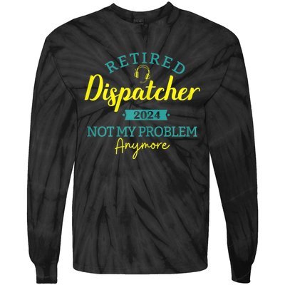 Retired Dispatcher 2024 Not My Problem Anymore Tie-Dye Long Sleeve Shirt