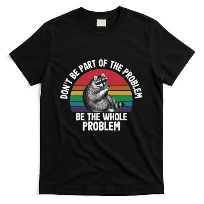 Racoon DonT Be Part Of The Problem Be The Whole Problem T-Shirt