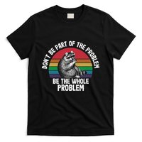 Racoon DonT Be Part Of The Problem Be The Whole Problem T-Shirt