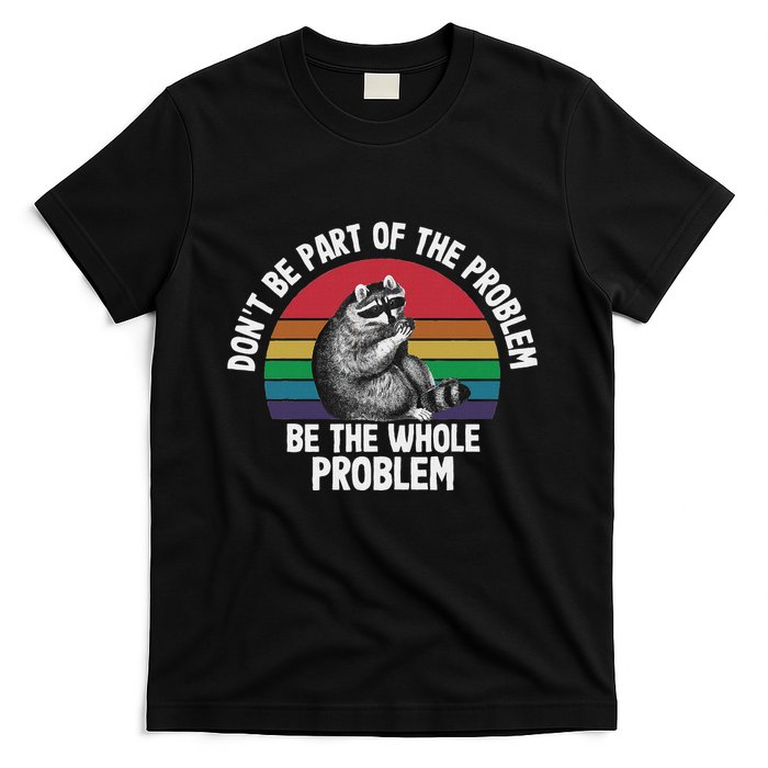 Racoon DonT Be Part Of The Problem Be The Whole Problem T-Shirt