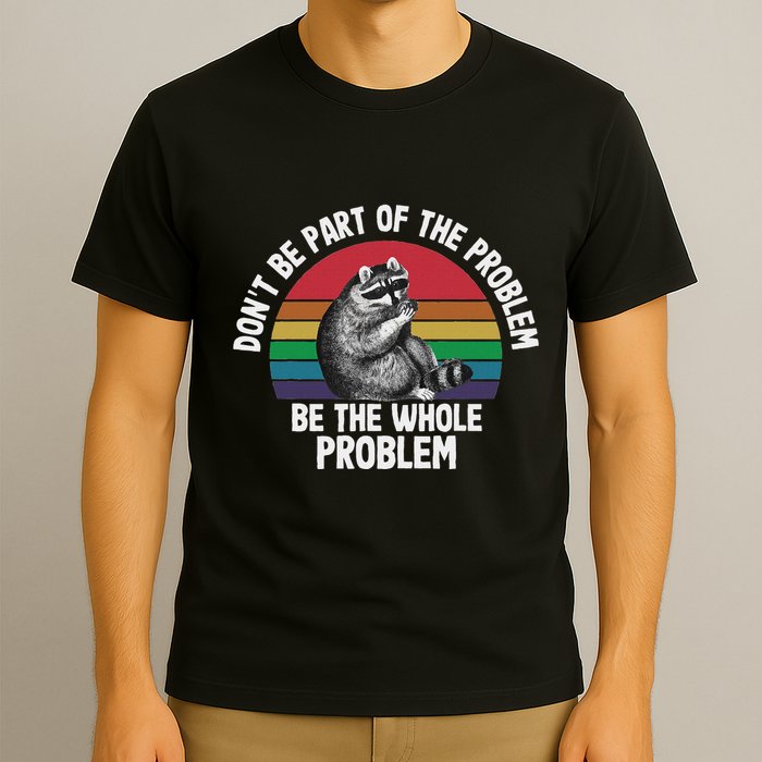 Racoon DonT Be Part Of The Problem Be The Whole Problem T-Shirt