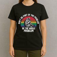 Racoon DonT Be Part Of The Problem Be The Whole Problem T-Shirt