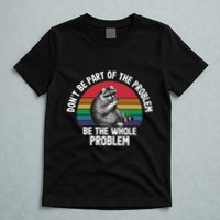 Racoon DonT Be Part Of The Problem Be The Whole Problem T-Shirt
