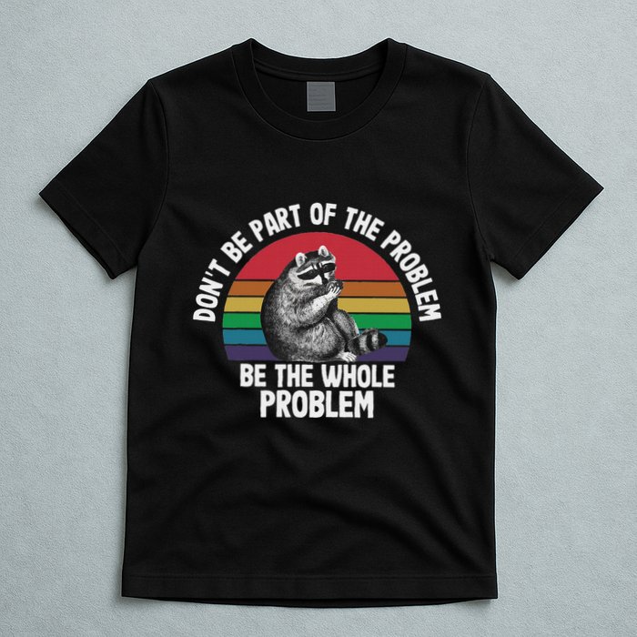 Racoon DonT Be Part Of The Problem Be The Whole Problem T-Shirt