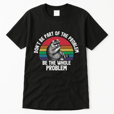 Racoon DonT Be Part Of The Problem Be The Whole Problem Tall T-Shirt