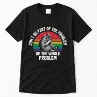 Racoon DonT Be Part Of The Problem Be The Whole Problem Tall T-Shirt