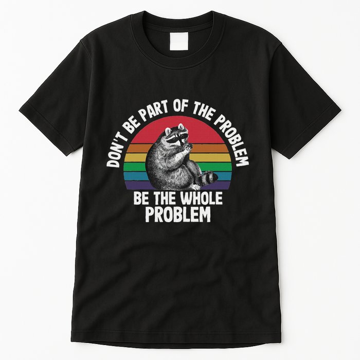 Racoon DonT Be Part Of The Problem Be The Whole Problem Tall T-Shirt