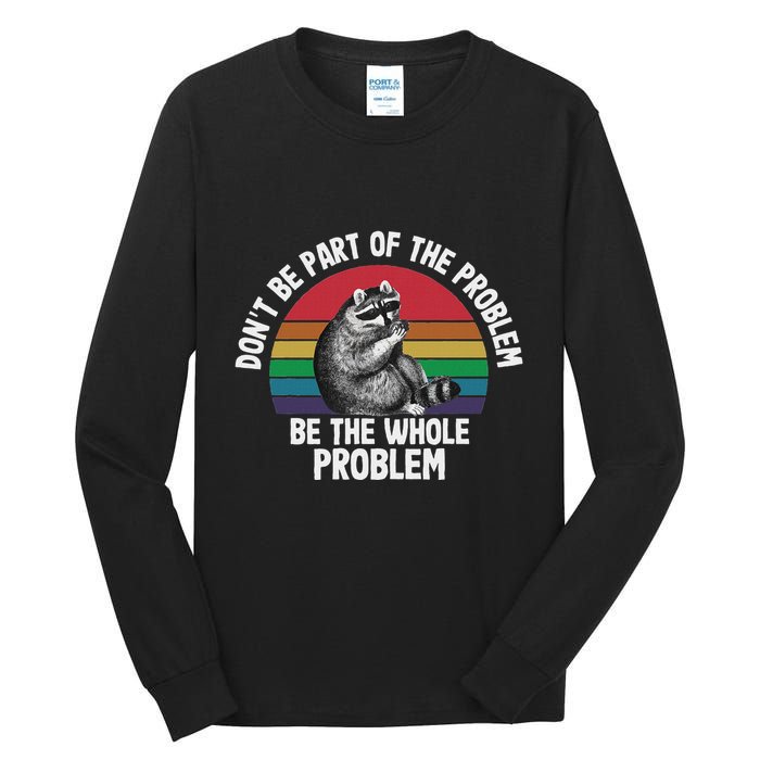 Racoon DonT Be Part Of The Problem Be The Whole Problem Tall Long Sleeve T-Shirt