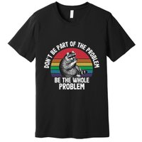 Racoon DonT Be Part Of The Problem Be The Whole Problem Premium T-Shirt