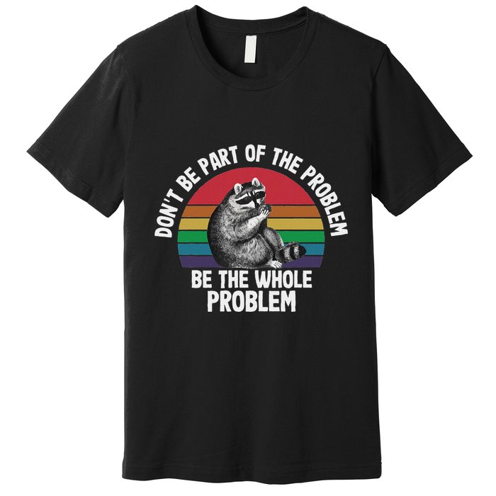 Racoon DonT Be Part Of The Problem Be The Whole Problem Premium T-Shirt