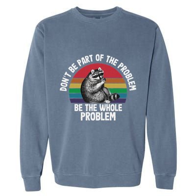 Racoon DonT Be Part Of The Problem Be The Whole Problem Garment-Dyed Sweatshirt