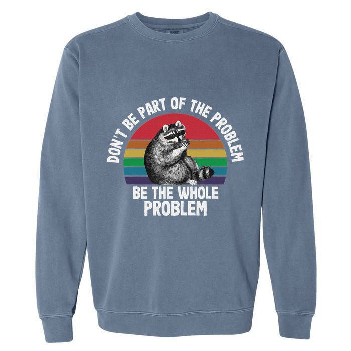 Racoon DonT Be Part Of The Problem Be The Whole Problem Garment-Dyed Sweatshirt