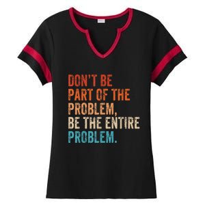 Retro Don't Be Part Of The Problem Be The Entire Problem Funny Ladies Halftime Notch Neck Tee