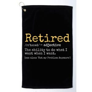 Retiremement Definition: I Do What I Want When I Want Not My Problem Anymore Platinum Collection Golf Towel