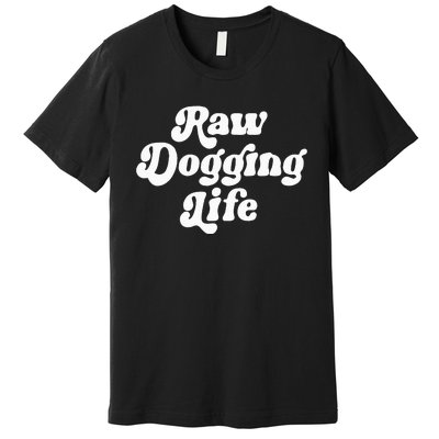 Raw Dogging Life Funny Meme Design Premium T-Shirt