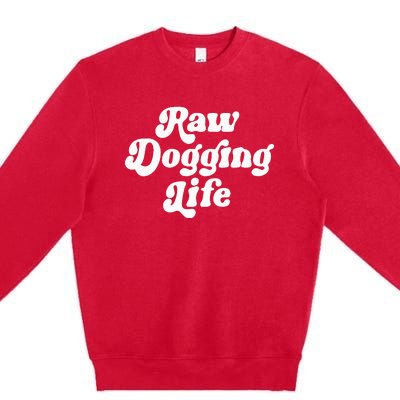 Raw Dogging Life Funny Meme Design Premium Crewneck Sweatshirt