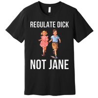 Regulate Dick Not Janes Premium T-Shirt