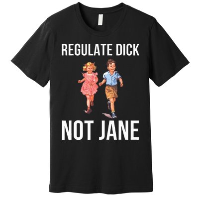 Regulate Dick Not Janes Premium T-Shirt