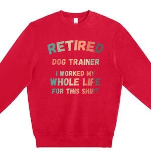 Retired Dog Trainer I Worked My Whole Life For This Premium Crewneck Sweatshirt