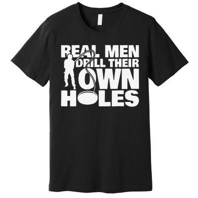 Real Drill Their Own Holes Ice Fishing Premium T-Shirt