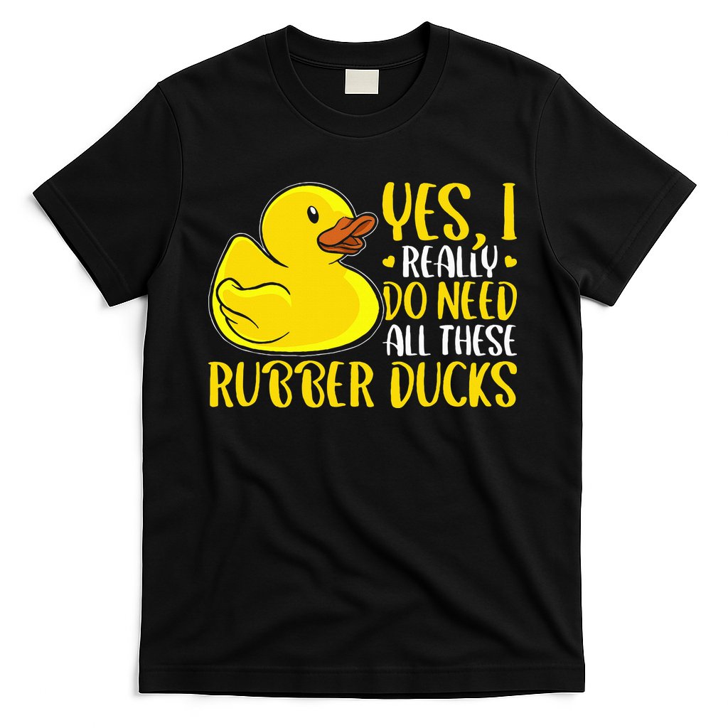 Rubber Duck Yes I Really Do Need All These Rubber Ducks T-Shirt