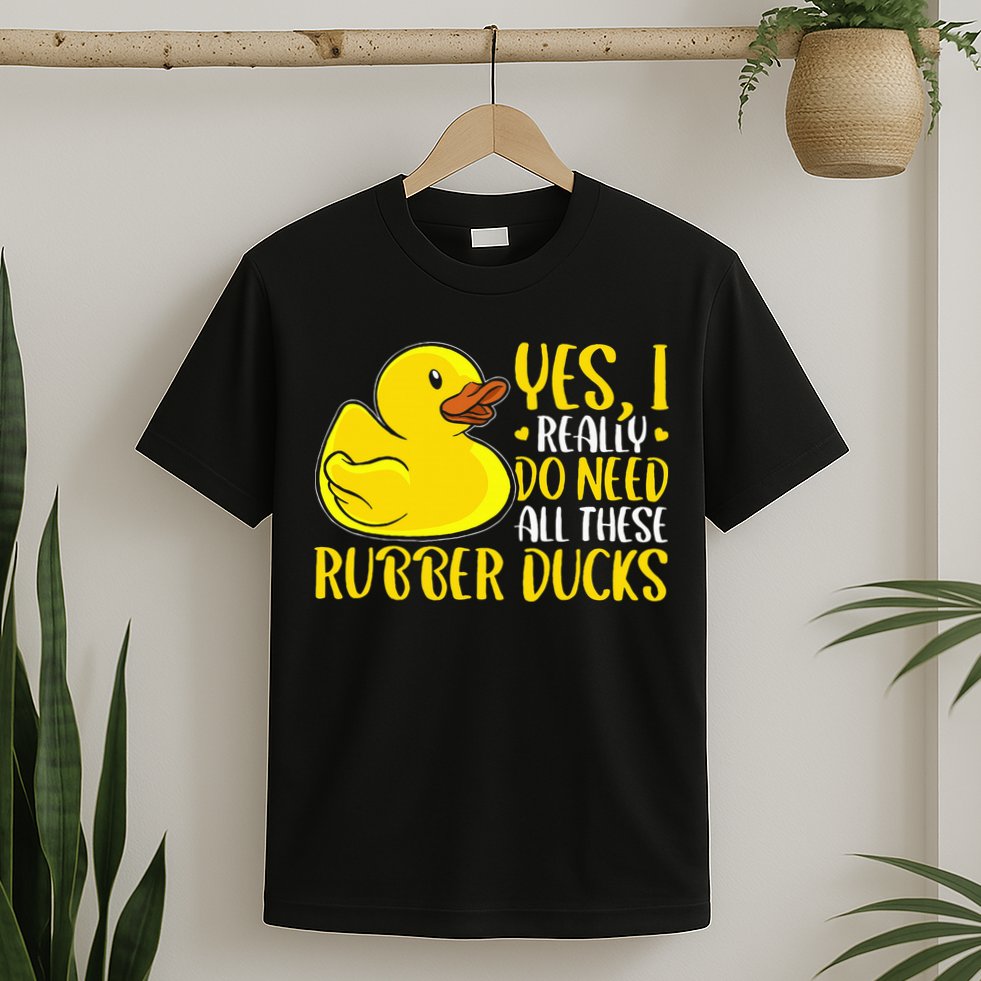 Rubber Duck Yes I Really Do Need All These Rubber Ducks T-Shirt