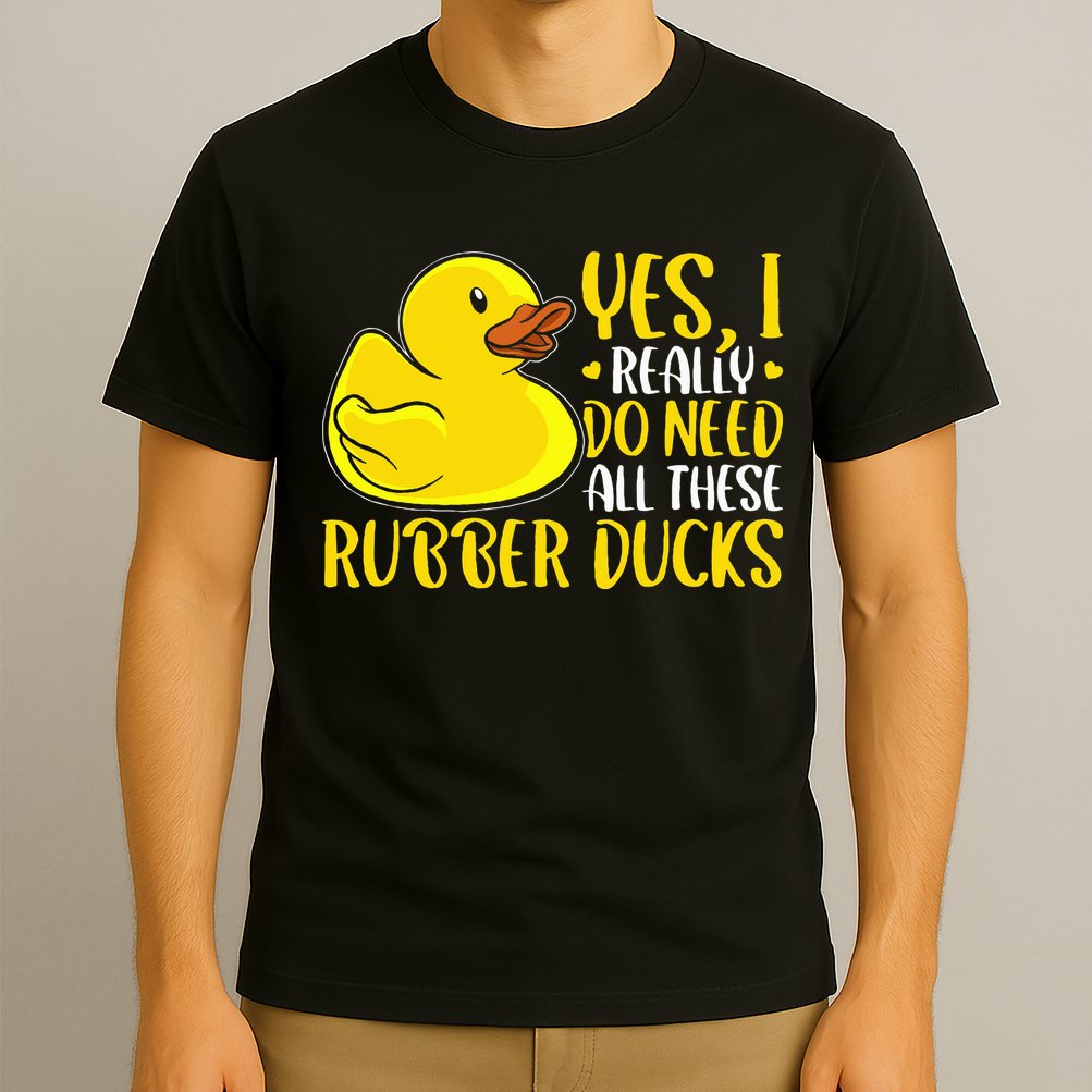 Rubber Duck Yes I Really Do Need All These Rubber Ducks T-Shirt