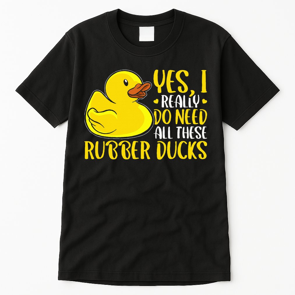 Rubber Duck Yes I Really Do Need All These Rubber Ducks Tall T-Shirt