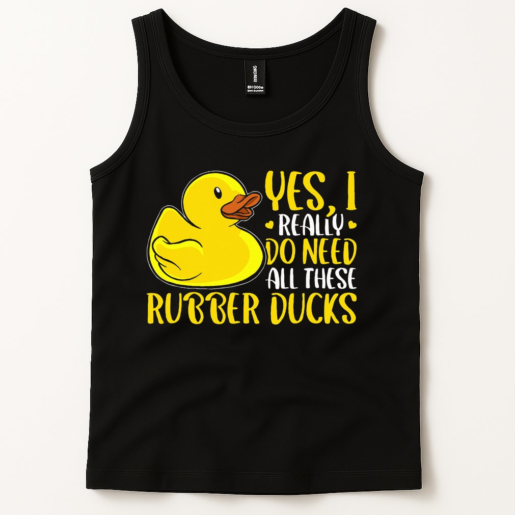 Rubber Duck Yes I Really Do Need All These Rubber Ducks Tank Top