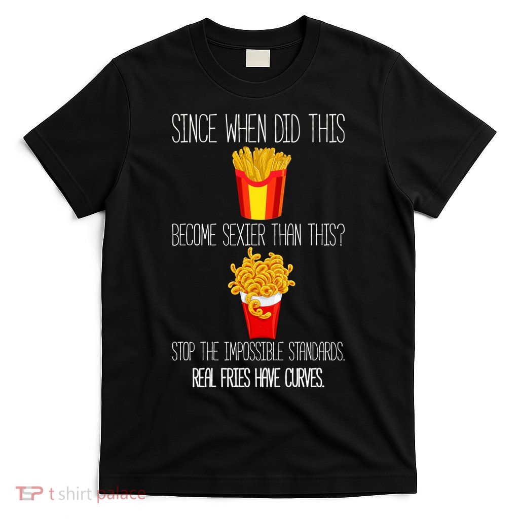 Real Fries Have Curves Funny Curly Fries T-Shirt