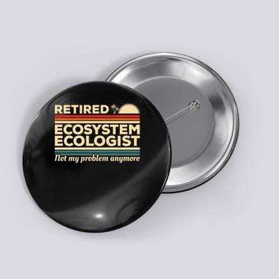 Retired Ecosystem Ecologist Not My Problem Anymore Funny Gift Button